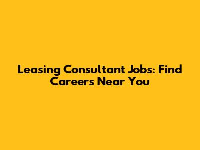 Leasing Consultant Jobs: Find Careers Near You