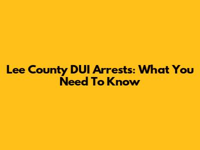 Lee County DUI Arrests: What You Need To Know