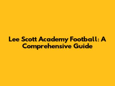 Lee Scott Academy Football: A Comprehensive Guide