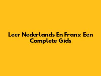 Leer Nederlands En Frans: Een Complete Gids