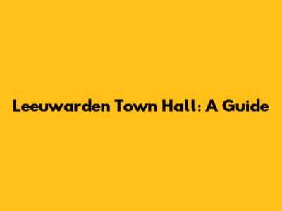 Leeuwarden Town Hall: A Guide