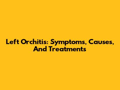 Left Orchitis: Symptoms, Causes, And Treatments