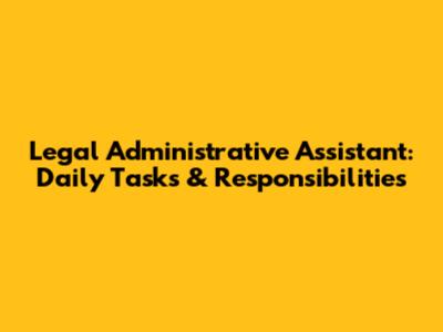 Legal Administrative Assistant: Daily Tasks & Responsibilities
