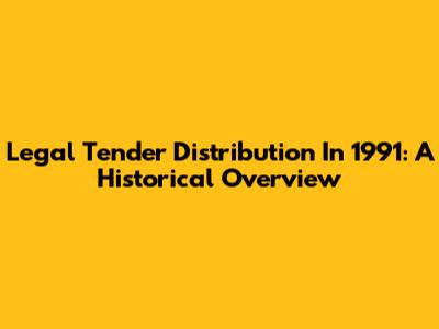 Legal Tender Distribution In 1991: A Historical Overview