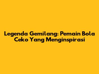 Legenda Gemilang: Pemain Bola Ceko Yang Menginspirasi