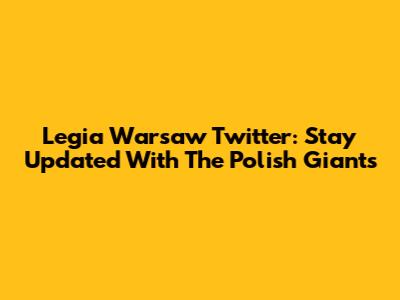 Legia Warsaw Twitter: Stay Updated With The Polish Giants
