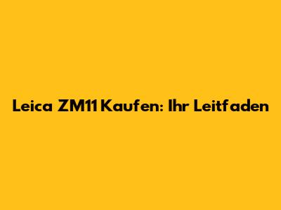 Leica ZM11 Kaufen: Ihr Leitfaden