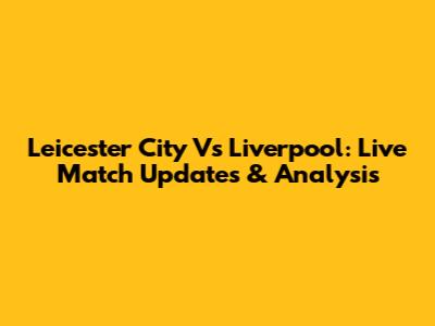 Leicester City Vs Liverpool: Live Match Updates & Analysis