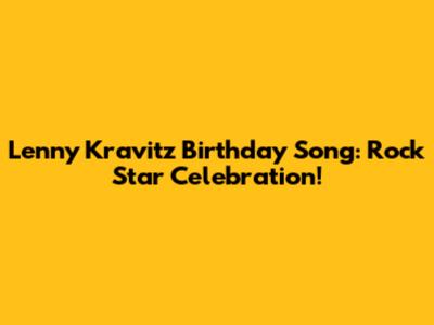 Lenny Kravitz Birthday Song: Rock Star Celebration!