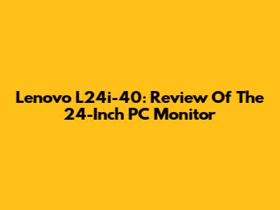 Lenovo L24i-40: Review Of The 24-Inch PC Monitor