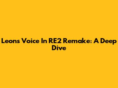Leon's Voice In RE2 Remake: A Deep Dive