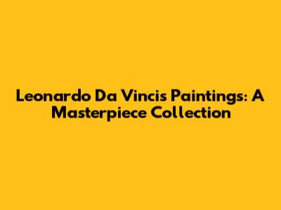 Leonardo Da Vinci's Paintings: A Masterpiece Collection