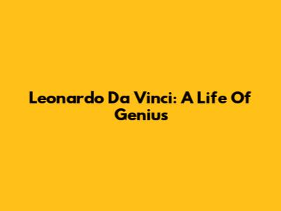 Leonardo Da Vinci: A Life Of Genius