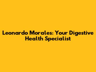 Leonardo Morales: Your Digestive Health Specialist