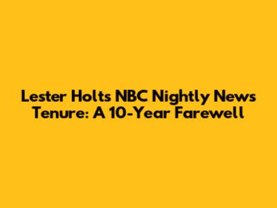 Lester Holt's NBC Nightly News Tenure: A 10-Year Farewell