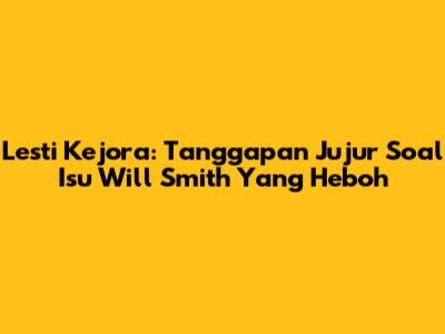 Lesti Kejora: Tanggapan Jujur Soal Isu Will Smith Yang Heboh