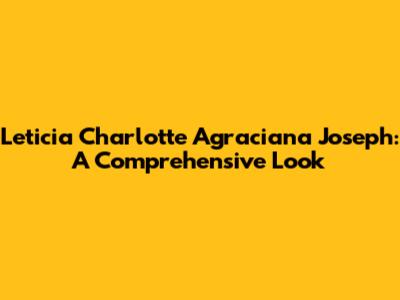 Leticia Charlotte Agraciana Joseph: A Comprehensive Look