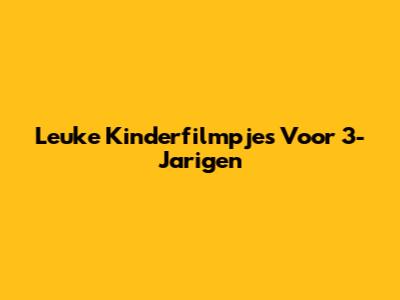 Leuke Kinderfilmpjes Voor 3-Jarigen