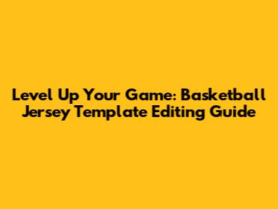 Level Up Your Game: Basketball Jersey Template Editing Guide
