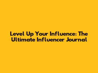 Level Up Your Influence: The Ultimate Influencer Journal