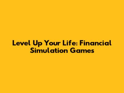 Level Up Your Life: Financial Simulation Games