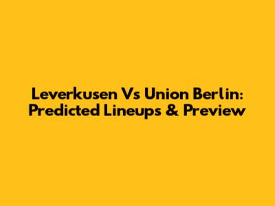 Leverkusen Vs Union Berlin: Predicted Lineups & Preview