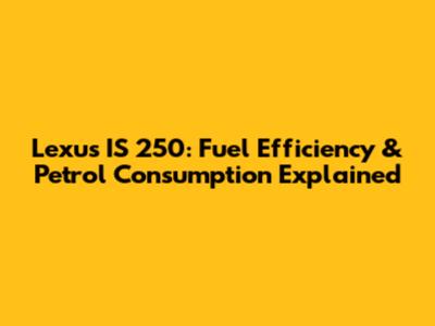 Lexus IS 250: Fuel Efficiency & Petrol Consumption Explained