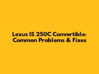 Lexus IS 250C Convertible: Common Problems & Fixes