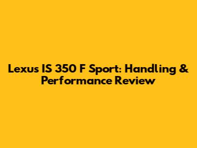 Lexus IS 350 F Sport: Handling & Performance Review