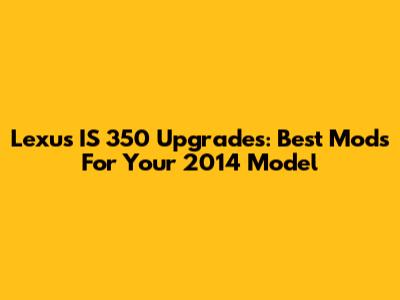 Lexus IS 350 Upgrades: Best Mods For Your 2014 Model