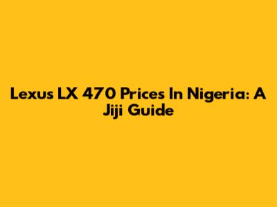 Lexus LX 470 Prices In Nigeria: A Jiji Guide