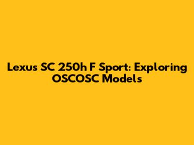 Lexus SC 250h F Sport: Exploring OSCOSC Models