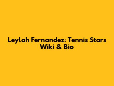 Leylah Fernandez: Tennis Star's Wiki & Bio
