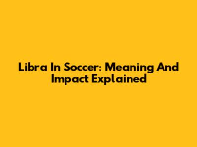 Libra In Soccer: Meaning And Impact Explained