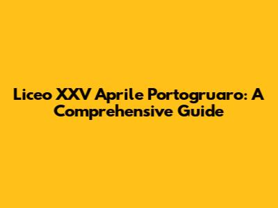 Liceo XXV Aprile Portogruaro: A Comprehensive Guide
