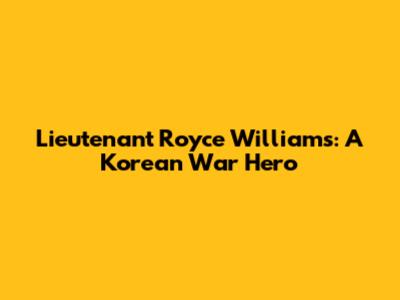 Lieutenant Royce Williams: A Korean War Hero