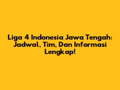 Liga 4 Indonesia Jawa Tengah: Jadwal, Tim, Dan Informasi Lengkap!
