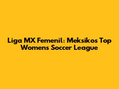 Liga MX Femenil: Meksiko's Top Women's Soccer League