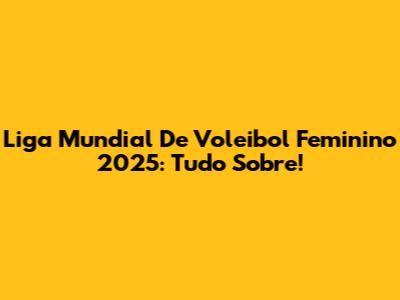 Liga Mundial De Voleibol Feminino 2025: Tudo Sobre!