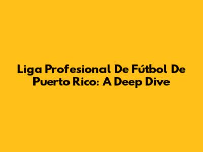 Liga Profesional De Fútbol De Puerto Rico: A Deep Dive