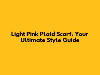 Light Pink Plaid Scarf: Your Ultimate Style Guide