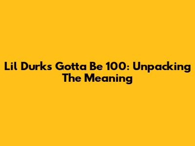 Lil Durk's "Gotta Be 100": Unpacking The Meaning