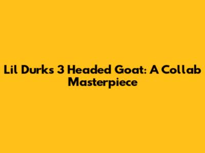 Lil Durk's '3 Headed Goat': A Collab Masterpiece