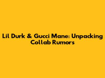 Lil Durk & Gucci Mane: Unpacking Collab Rumors