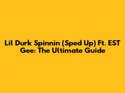 Lil Durk Spinnin' (Sped Up) Ft. EST Gee: The Ultimate Guide