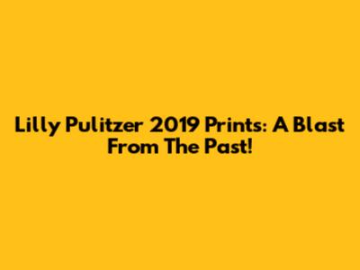 Lilly Pulitzer 2019 Prints: A Blast From The Past!