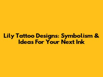 Lily Tattoo Designs: Symbolism & Ideas For Your Next Ink