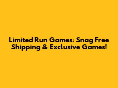 Limited Run Games: Snag Free Shipping & Exclusive Games!