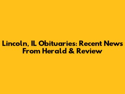 Lincoln, IL Obituaries: Recent News From Herald & Review