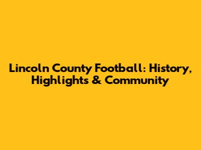 Lincoln County Football: History, Highlights & Community
